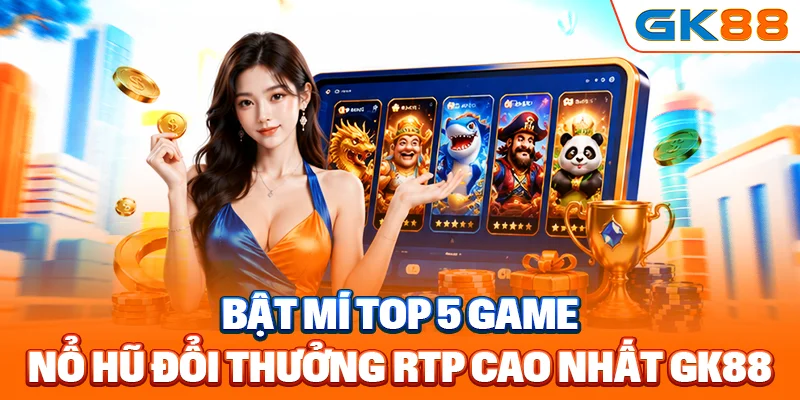 Bật mí top 5 game nổ hũ đổi thưởng RTP cao nhất GK88