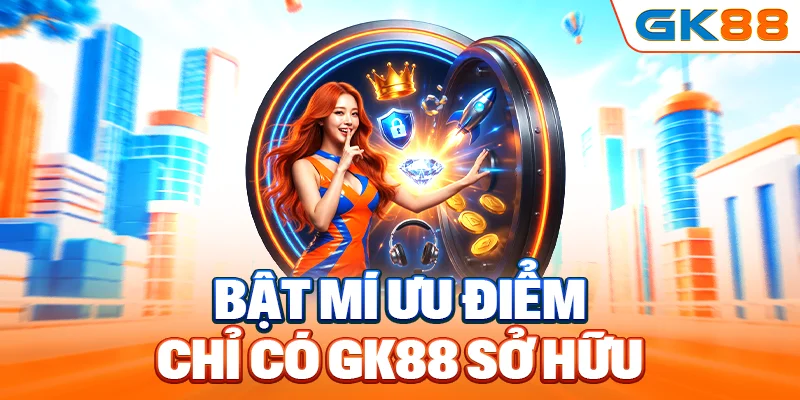 Bật mí ưu điểm chỉ có ở GK88, lý do vươn lên top đầu