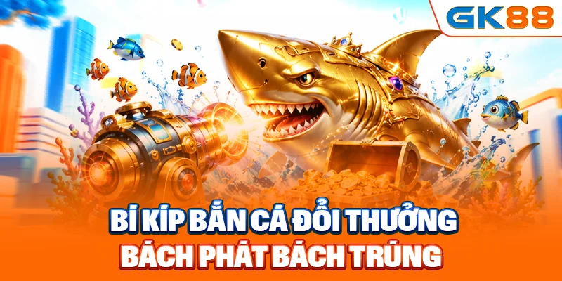 Bí kíp bắn cá đổi thưởng bách phát bách trúng