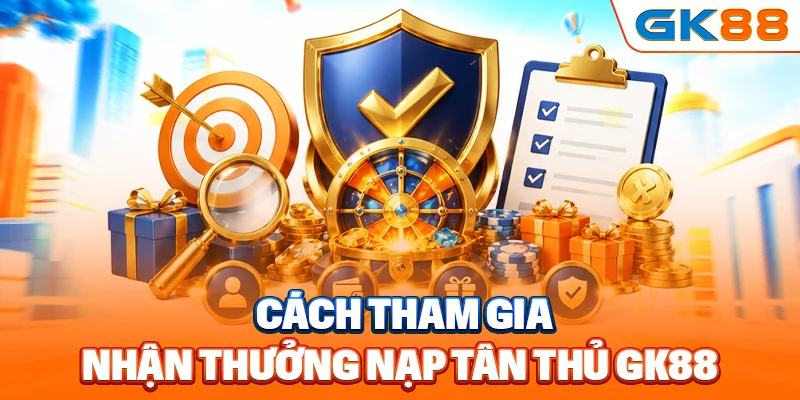 Cách tham gia nhận thưởng nạp tân thủ GK88