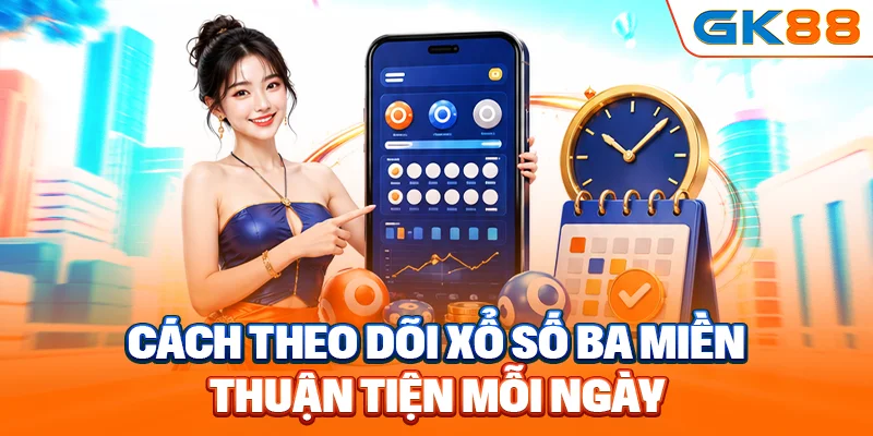 Cách theo dõi xổ số ba miền thuận tiện mỗi ngày