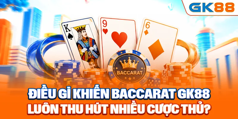 Điều gì khiến Baccarat GK88 luôn thu hút nhiều cược thủ?