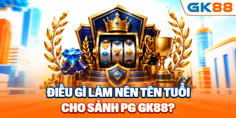 Điều gì làm nên tên tuổi cho sảnh PG GK88?