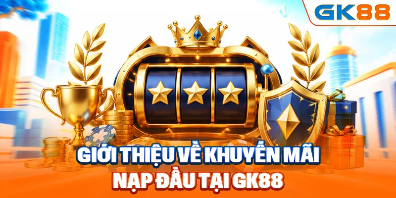 Giới thiệu về khuyến mãi nạp đầu tại GK88