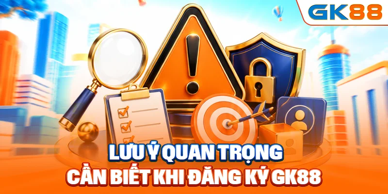 Lưu ý quan trọng cần biết khi đăng ký GK88