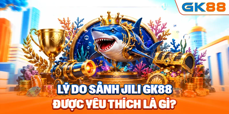 Lý do sảnh Jili GK88 được yêu thích là gì?