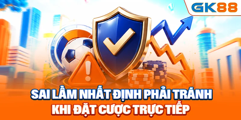 Sai lầm nhất định phải tránh khi đặt cược trực tiếp