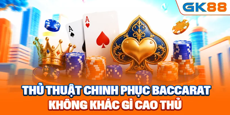 Thủ thuật chinh phục Baccarat không khác gì cao thủ