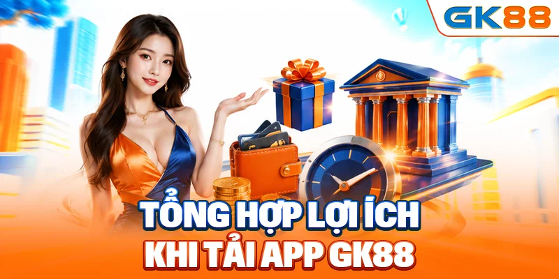 Tổng hợp lợi ích khi tải app GK88