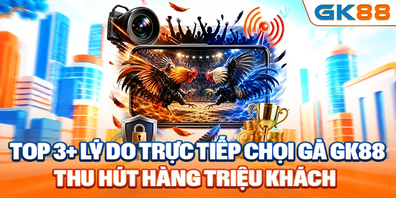 Top 3+ lý do trực tiếp chọi gà GK88 thu hút hàng triệu khách