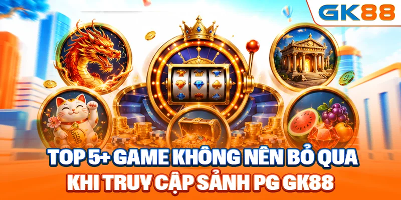 Top 5+ game không nên bỏ qua khi truy cập sảnh PG GK88