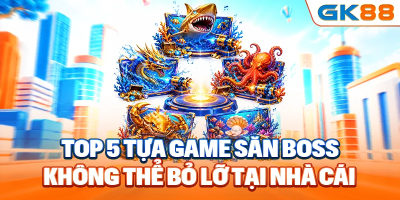Top 5 tựa game săn Boss không thể bỏ lỡ tại nhà cái