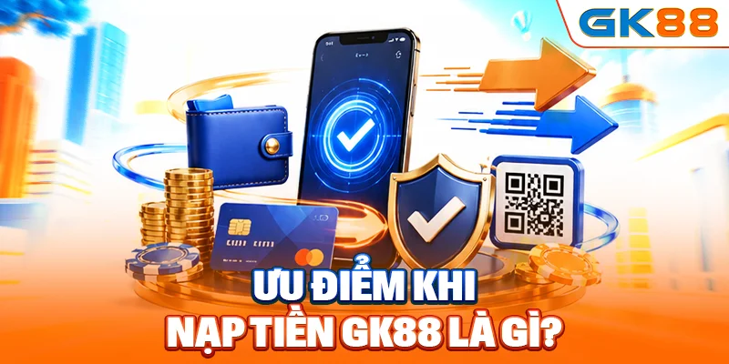 Ưu điểm khi nạp tiền GK88 là gì?